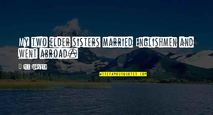 3 Sisters Quotes By Bill Forsyth: My two elder sisters married Englishmen and went 3 Sisters Quotes By Bill Forsyth: My two elder sisters married Englishmen and went