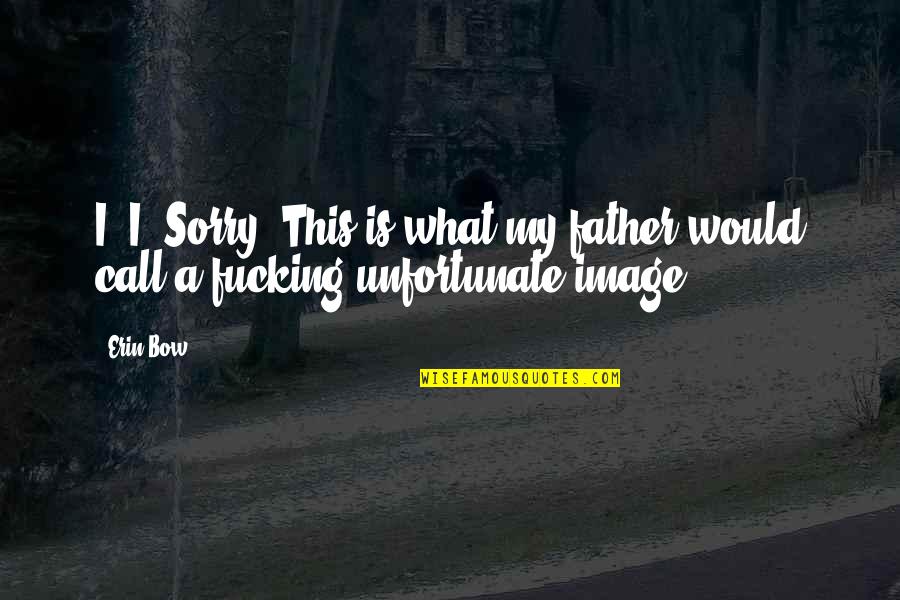 3 Sorry Quotes By Erin Bow: I- I. Sorry. This is what my father