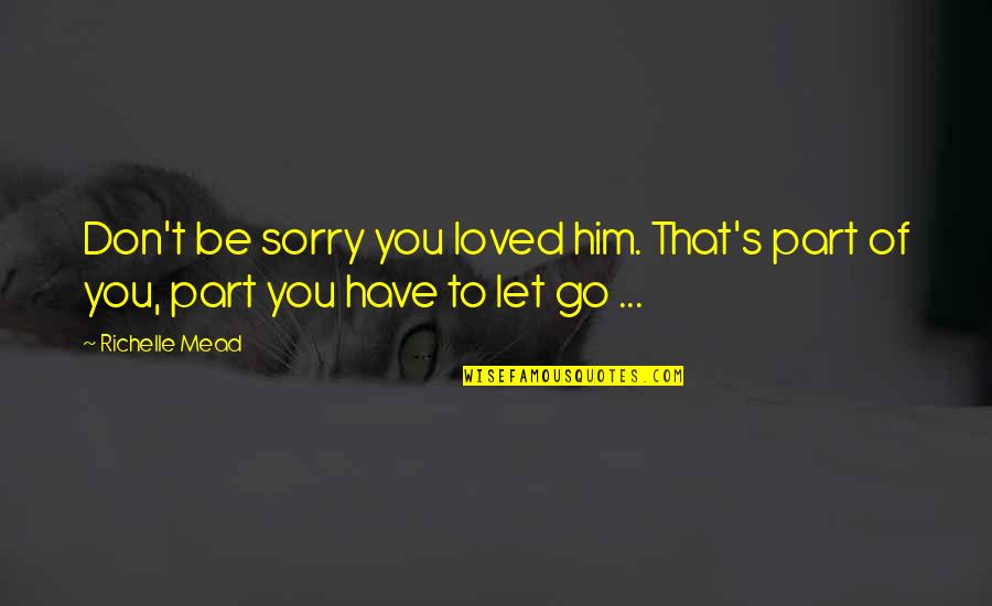 3 Sorry Quotes By Richelle Mead: Don't be sorry you loved him. That's part
