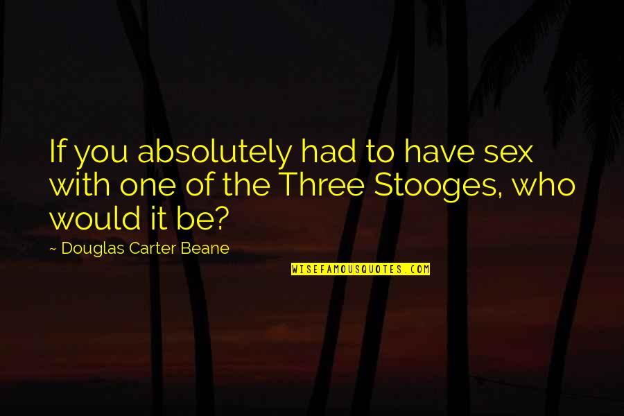 3 Stooges Quotes By Douglas Carter Beane: If you absolutely had to have sex with