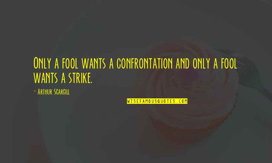3 Strikes You're Out Quotes By Arthur Scargill: Only a fool wants a confrontation and only