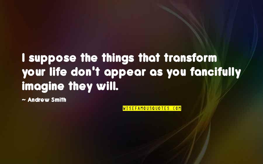3 Things In Life Quotes By Andrew Smith: I suppose the things that transform your life