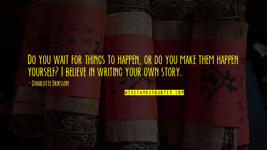 3 Things In Life Quotes By Charlotte Eriksson: Do you wait for things to happen, or