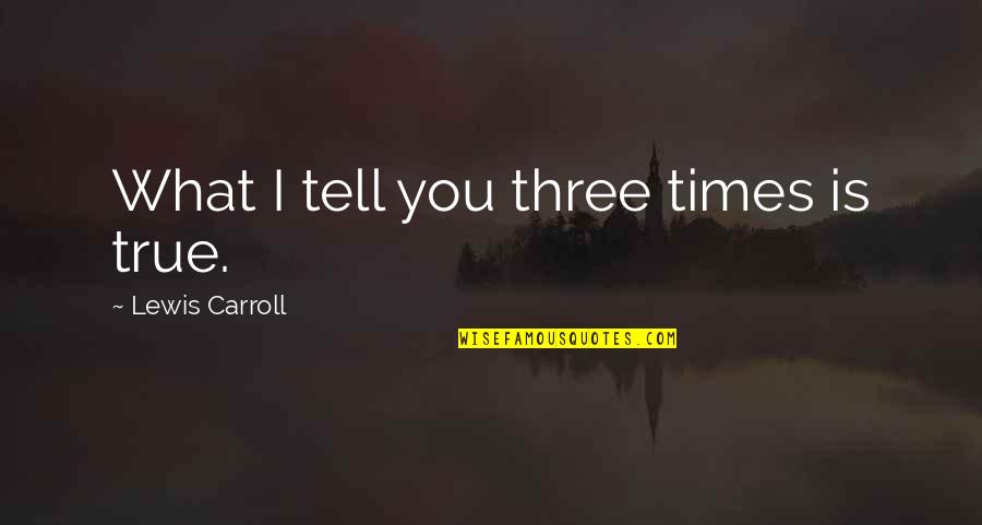 3 Times Quotes By Lewis Carroll: What I tell you three times is true.