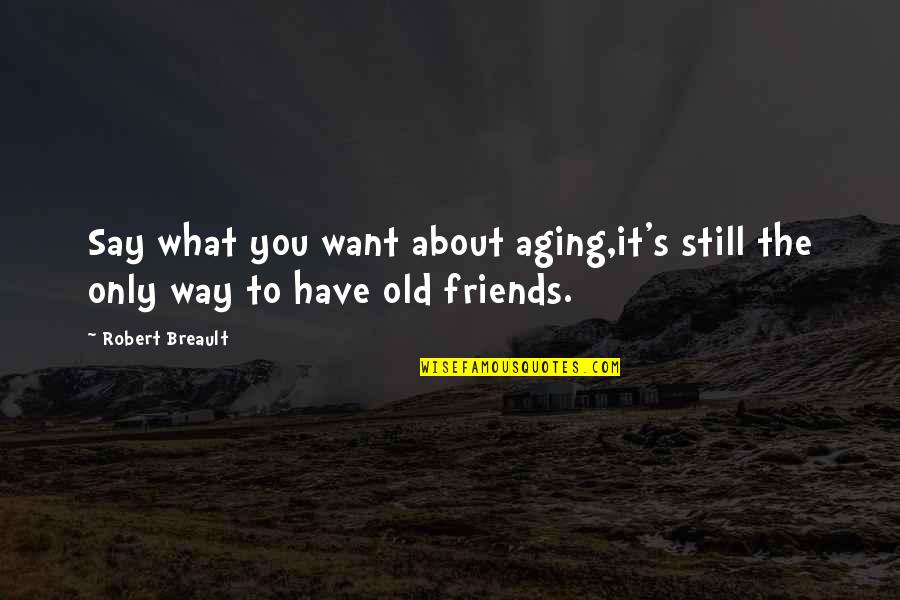 3 Way Friendship Quotes By Robert Breault: Say what you want about aging,it's still the