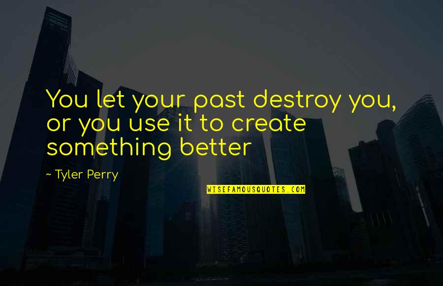 3 Woorden Quotes By Tyler Perry: You let your past destroy you, or you
