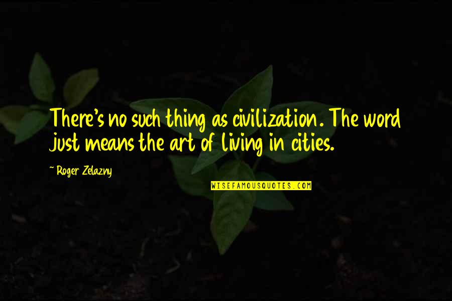 3 Word Art Quotes By Roger Zelazny: There's no such thing as civilization. The word