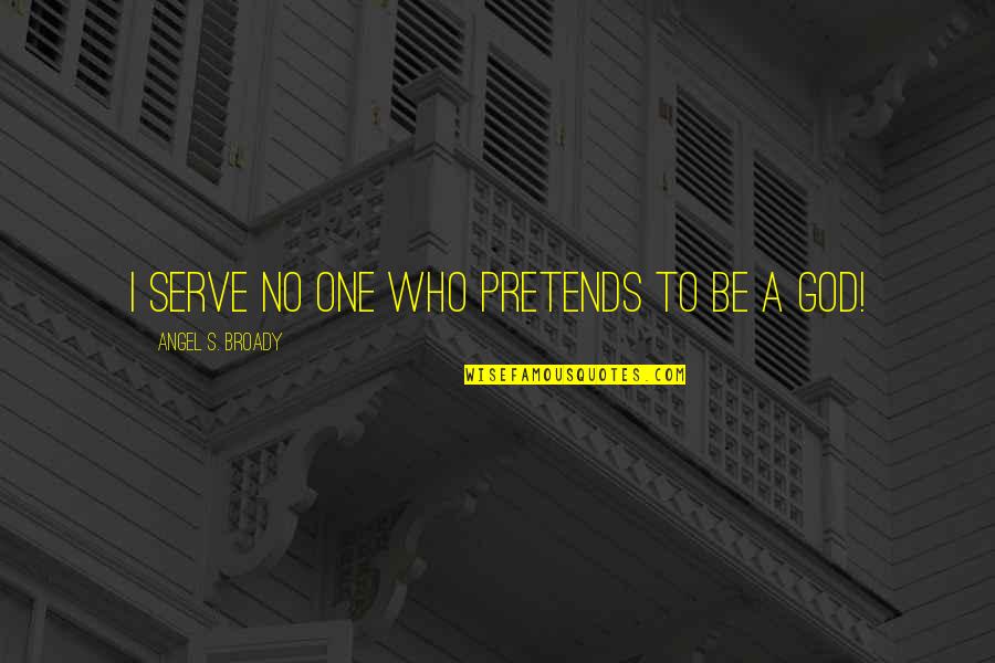 3 Word Famous Quotes By Angel S. Broady: I serve no one who pretends to be 3 Word Famous Quotes By Angel S. Broady: I serve no one who pretends to be