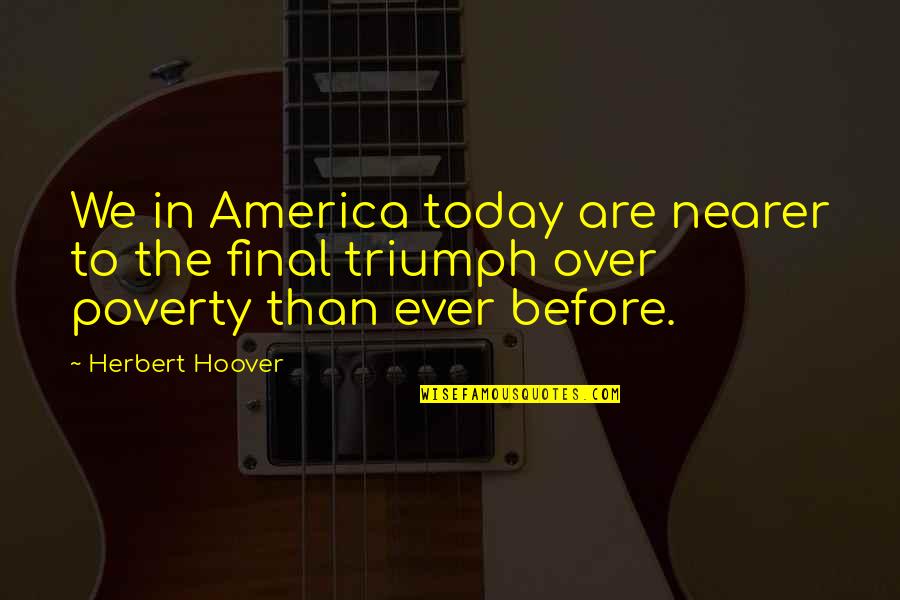 3 Word Famous Quotes By Herbert Hoover: We in America today are nearer to the