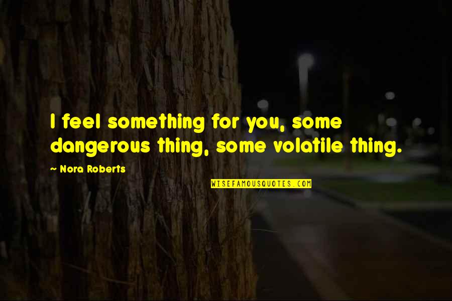3 Word Sayings And Quotes By Nora Roberts: I feel something for you, some dangerous thing,