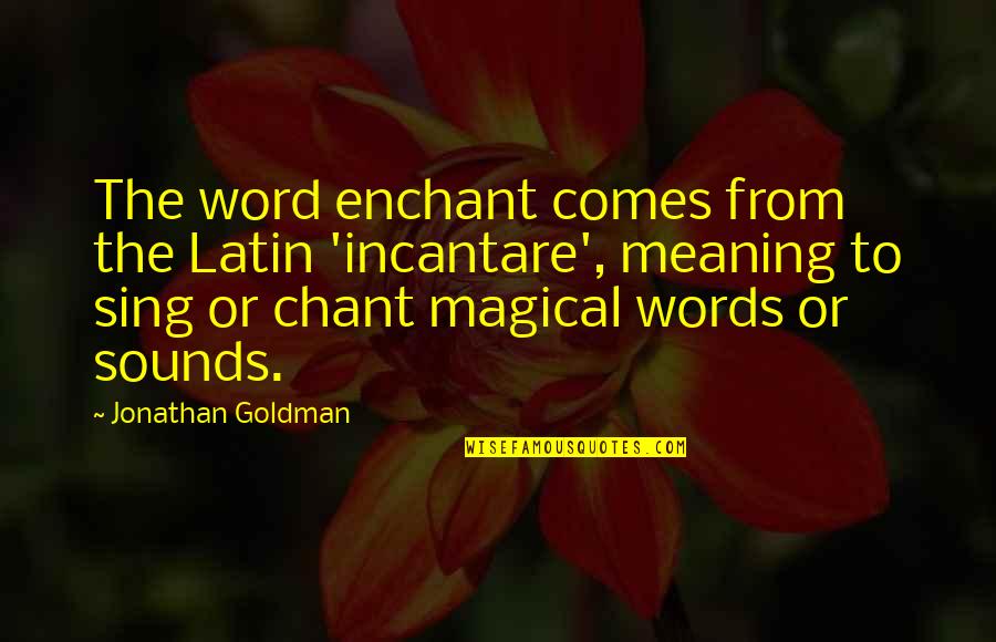 3 Word Wise Quotes By Jonathan Goldman: The word enchant comes from the Latin 'incantare',