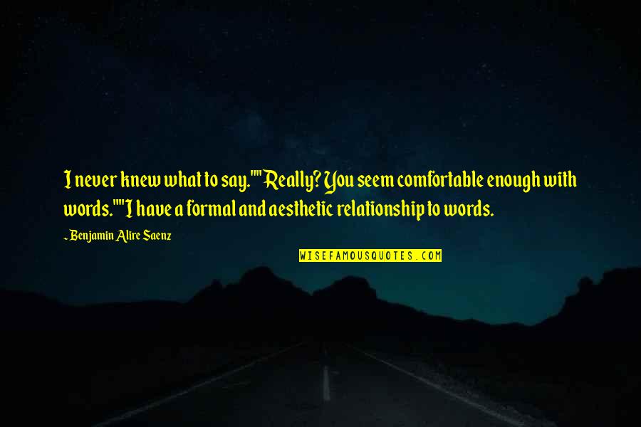 3 Words Aesthetic Quotes By Benjamin Alire Saenz: I never knew what to say.""Really? You seem