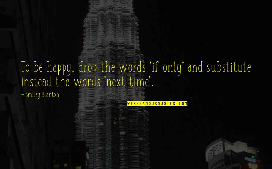 3 Words Happy Quotes By Smiley Blanton: To be happy, drop the words 'if only' 3 Words Happy Quotes By Smiley Blanton: To be happy, drop the words 'if only'