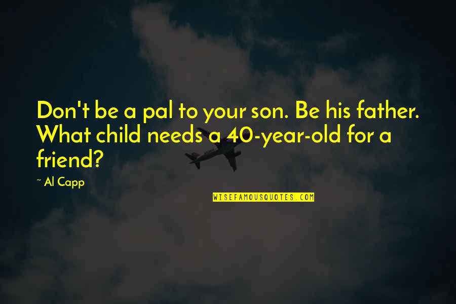 3 Year Old Child Quotes By Al Capp: Don't be a pal to your son. Be