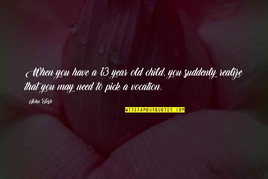 3 Year Old Child Quotes By John Tesh: When you have a 13 year old child,