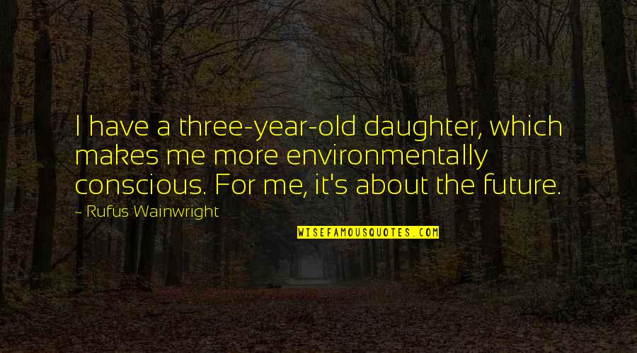 3 Year Old Daughter Quotes By Rufus Wainwright: I have a three-year-old daughter, which makes me