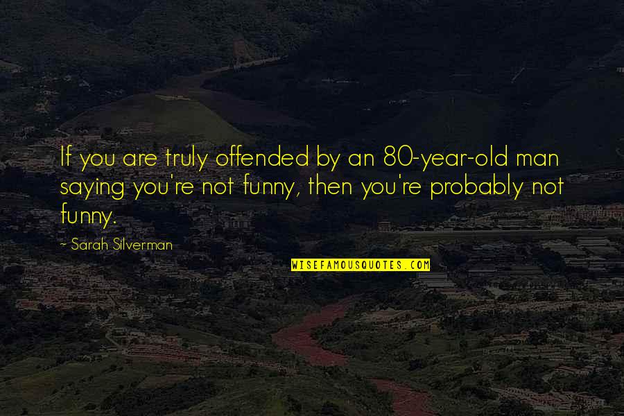 3 Year Old Funny Quotes By Sarah Silverman: If you are truly offended by an 80-year-old