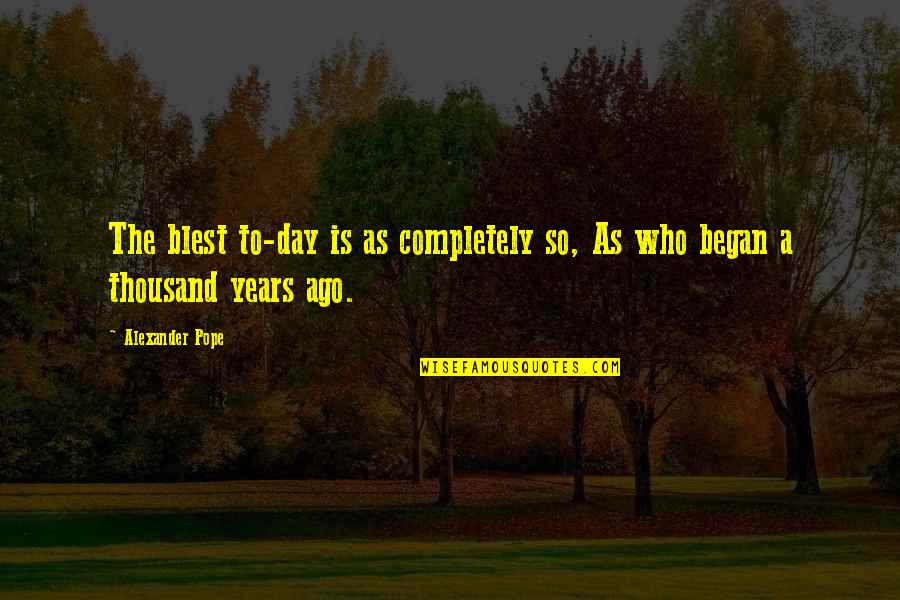 3 Years Ago On This Day Quotes By Alexander Pope: The blest to-day is as completely so, As