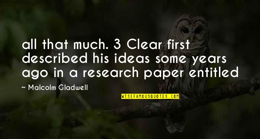 3 Years Ago Quotes By Malcolm Gladwell: all that much. 3 Clear first described his