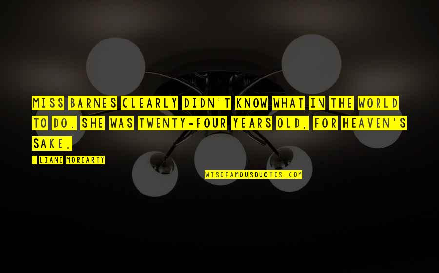 3 Years In Heaven Quotes By Liane Moriarty: Miss Barnes clearly didn't know what in the 3 Years In Heaven Quotes By Liane Moriarty: Miss Barnes clearly didn't know what in the