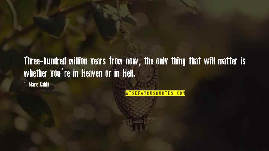 3 Years In Heaven Quotes By Mark Cahill: Three-hundred million years from now, the only thing 3 Years In Heaven Quotes By Mark Cahill: Three-hundred million years from now, the only thing