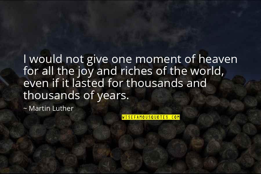 3 Years In Heaven Quotes By Martin Luther: I would not give one moment of heaven 3 Years In Heaven Quotes By Martin Luther: I would not give one moment of heaven