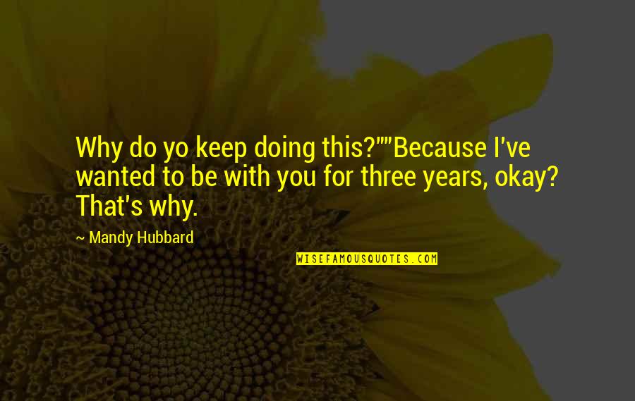 3 Years Of Love Quotes By Mandy Hubbard: Why do yo keep doing this?""Because I've wanted