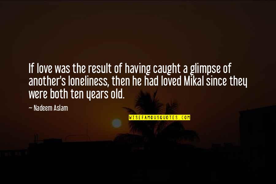 3 Years Of Love Quotes By Nadeem Aslam: If love was the result of having caught 3 Years Of Love Quotes By Nadeem Aslam: If love was the result of having caught