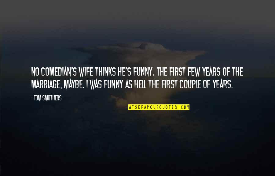 3 Years Of Marriage Quotes By Tom Smothers: No comedian's wife thinks he's funny. The first