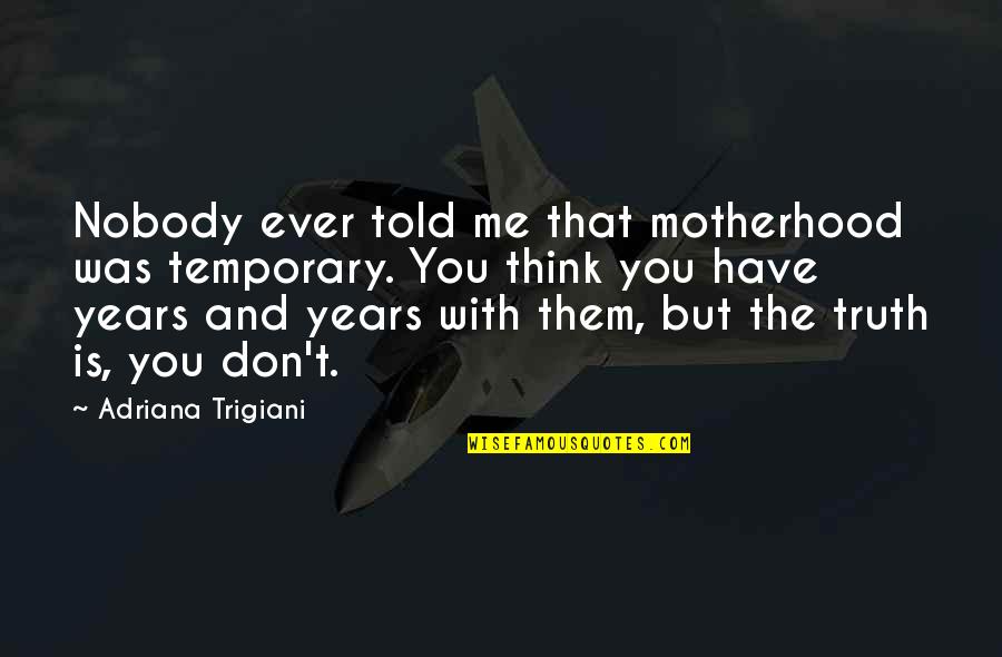 3 Years Of Motherhood Quotes By Adriana Trigiani: Nobody ever told me that motherhood was temporary.