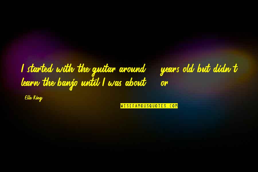 3 Years Old Quotes By Elle King: I started with the guitar around 12 years