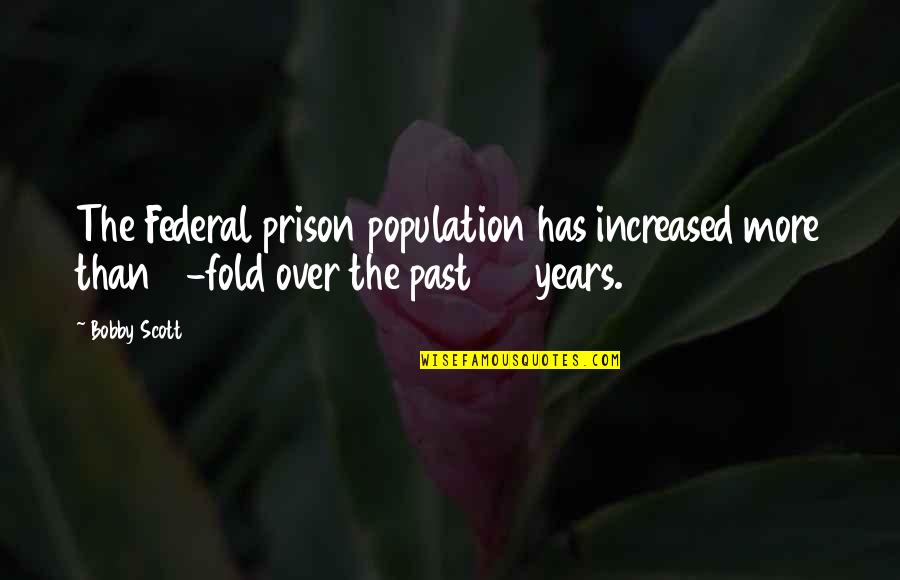 3 Years Past Quotes By Bobby Scott: The Federal prison population has increased more than