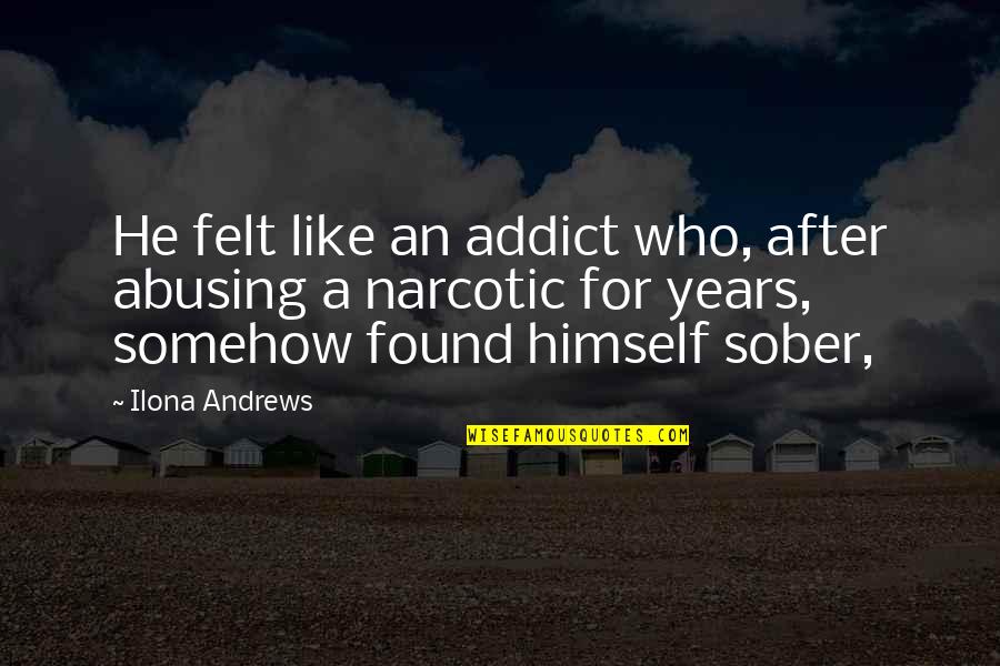 3 Years Sober Quotes By Ilona Andrews: He felt like an addict who, after abusing 3 Years Sober Quotes By Ilona Andrews: He felt like an addict who, after abusing