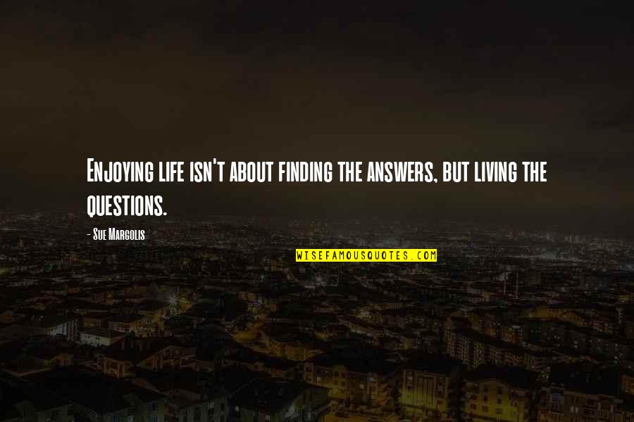 30 And Thriving Quotes By Sue Margolis: Enjoying life isn't about finding the answers, but