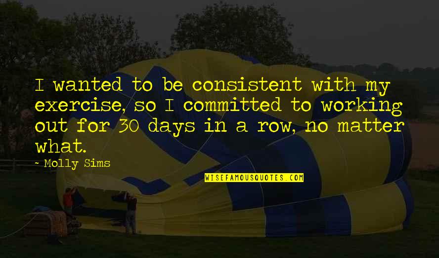 30 Days Quotes By Molly Sims: I wanted to be consistent with my exercise, 30 Days Quotes By Molly Sims: I wanted to be consistent with my exercise,