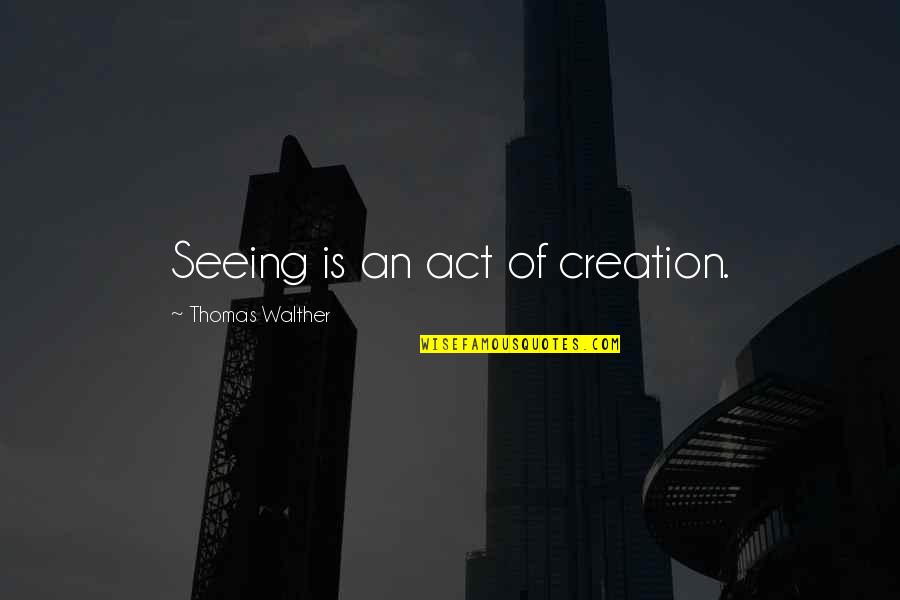 30 Educational Quotes By Thomas Walther: Seeing is an act of creation.