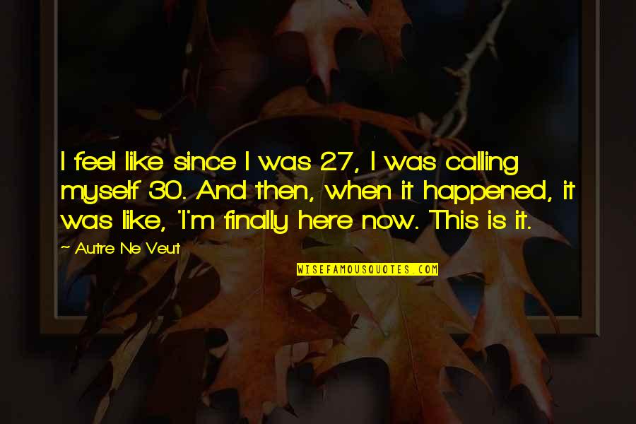 30 Is Quotes By Autre Ne Veut: I feel like since I was 27, I 30 Is Quotes By Autre Ne Veut: I feel like since I was 27, I