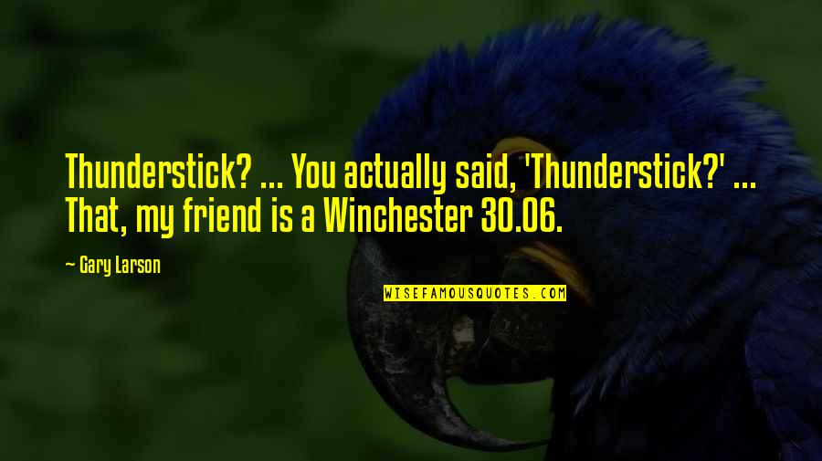 30 Is Quotes By Gary Larson: Thunderstick? ... You actually said, 'Thunderstick?' ... That,