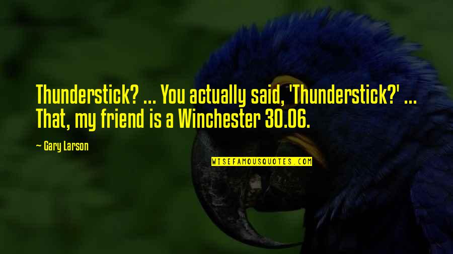 30 Is Quotes By Gary Larson: Thunderstick? ... You actually said, 'Thunderstick?' ... That, 30 Is Quotes By Gary Larson: Thunderstick? ... You actually said, 'Thunderstick?' ... That,