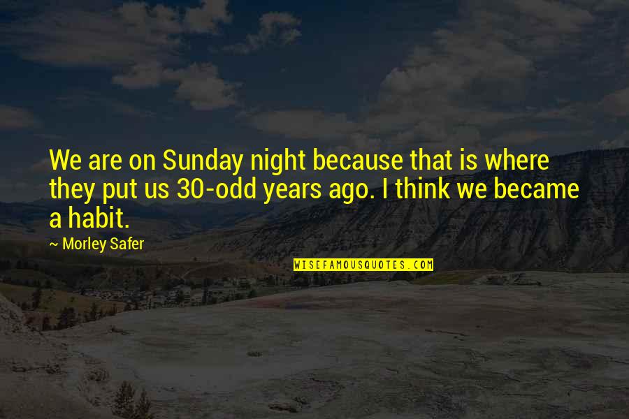30 Is Quotes By Morley Safer: We are on Sunday night because that is