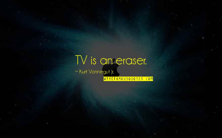 30 Is The New 20 Quotes By Kurt Vonnegut Jr.: TV is an eraser.