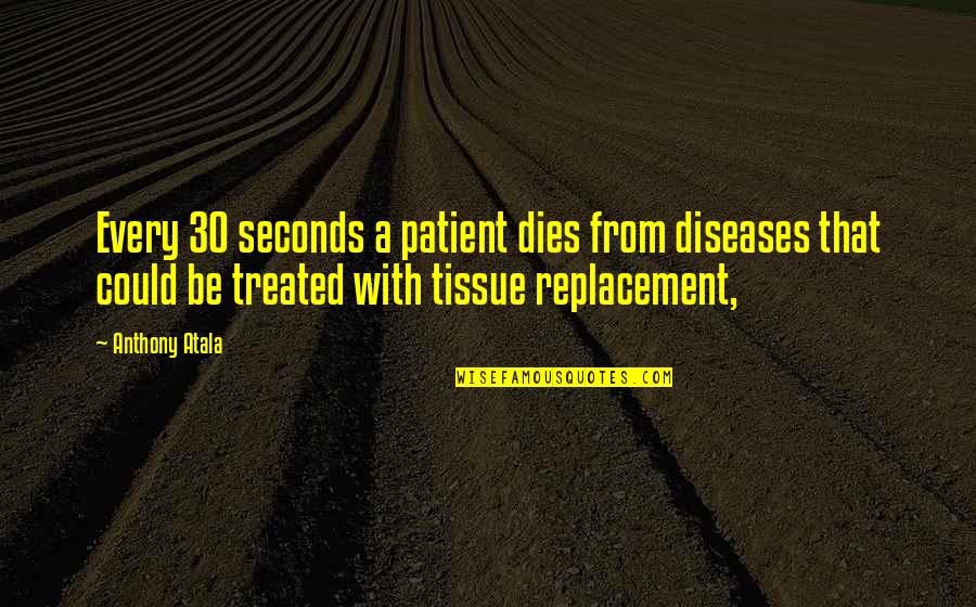 30 Seconds Quotes By Anthony Atala: Every 30 seconds a patient dies from diseases