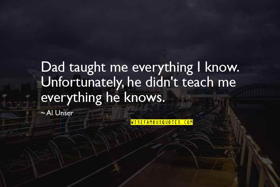 30 Something Quotes By Al Unser: Dad taught me everything I know. Unfortunately, he