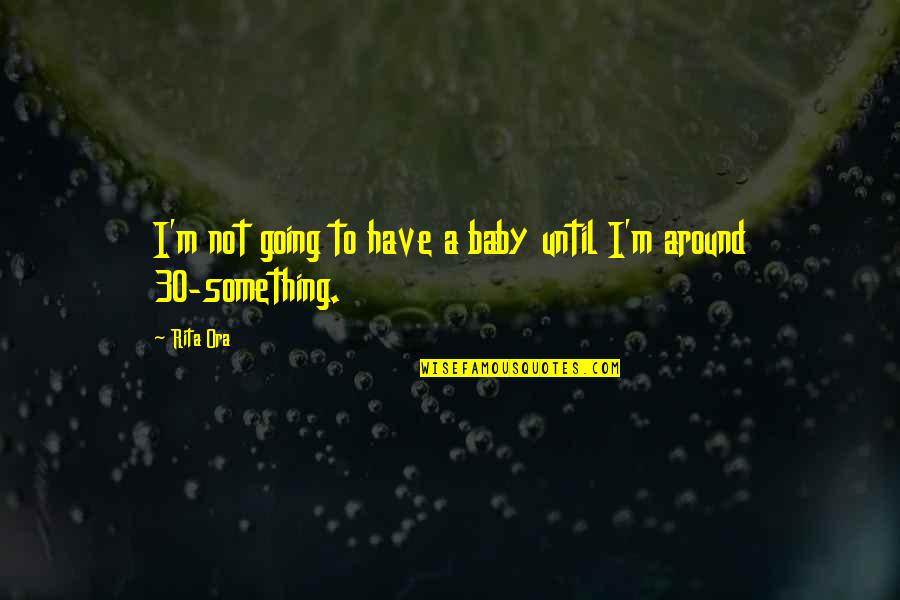 30 Something Quotes By Rita Ora: I'm not going to have a baby until