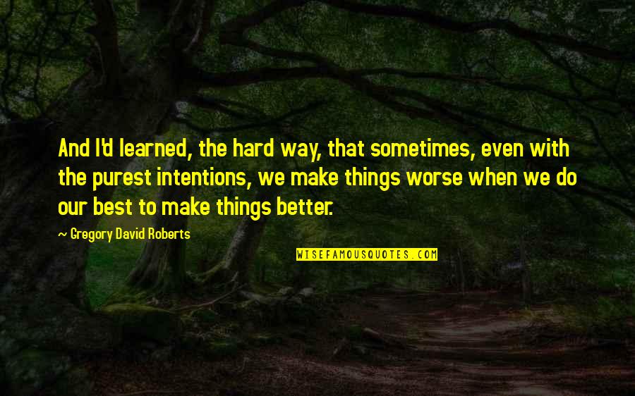 30 Years Of Service Quotes By Gregory David Roberts: And I'd learned, the hard way, that sometimes,