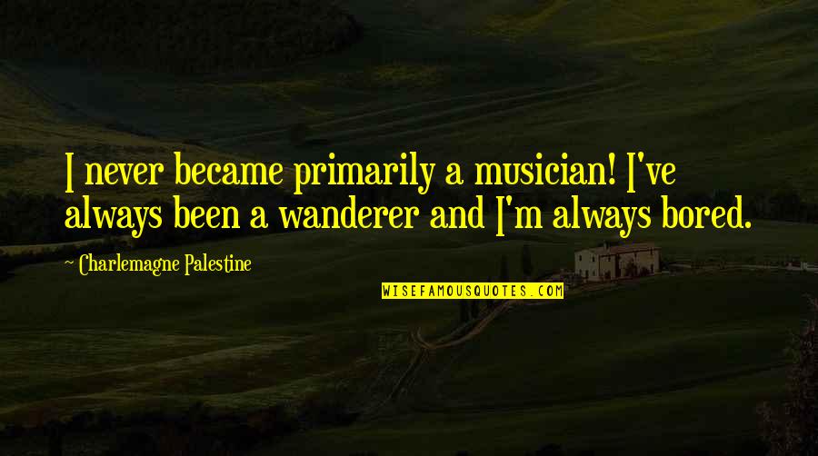 300 Hundred Quotes By Charlemagne Palestine: I never became primarily a musician! I've always