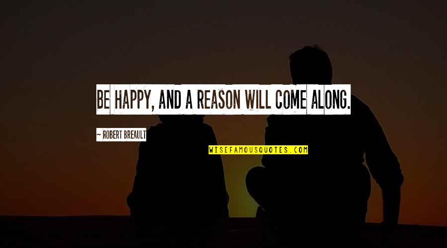 300 Proverbs And Quotes By Robert Breault: Be happy, and a reason will come along.