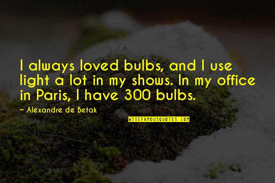 300 Quotes By Alexandre De Betak: I always loved bulbs, and I use light