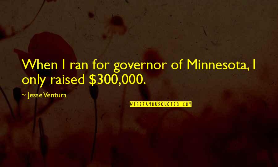 300 Quotes By Jesse Ventura: When I ran for governor of Minnesota, I