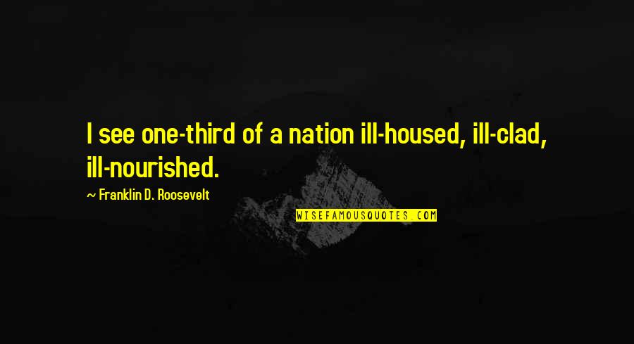 300 Script Quotes By Franklin D. Roosevelt: I see one-third of a nation ill-housed, ill-clad,